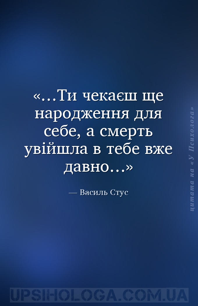 …Ти чекаєш ще народження для себе,
а смерть увійшла в тебе вже давно… — Василь Стус