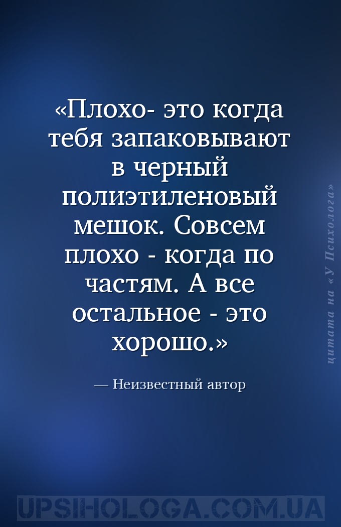 Плохо- это когда тебя запаковывают в черный полиэтиленовый мешок. Совсем пл... — Неизвестный автор