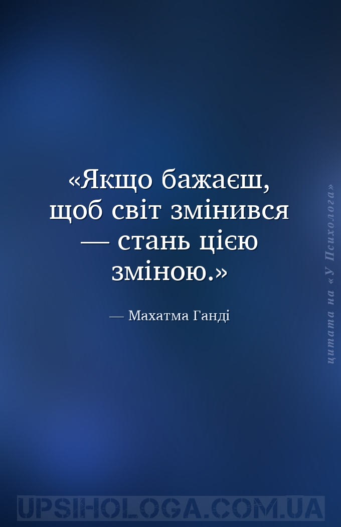 Якщо бажаєш, щоб світ змінився — стань цією зміною. — Махатма Ганді