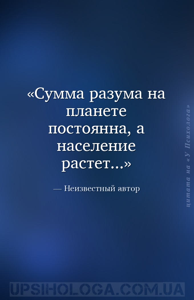 Сумма разума на планете постоянна, а население растет... — Неизвестный автор