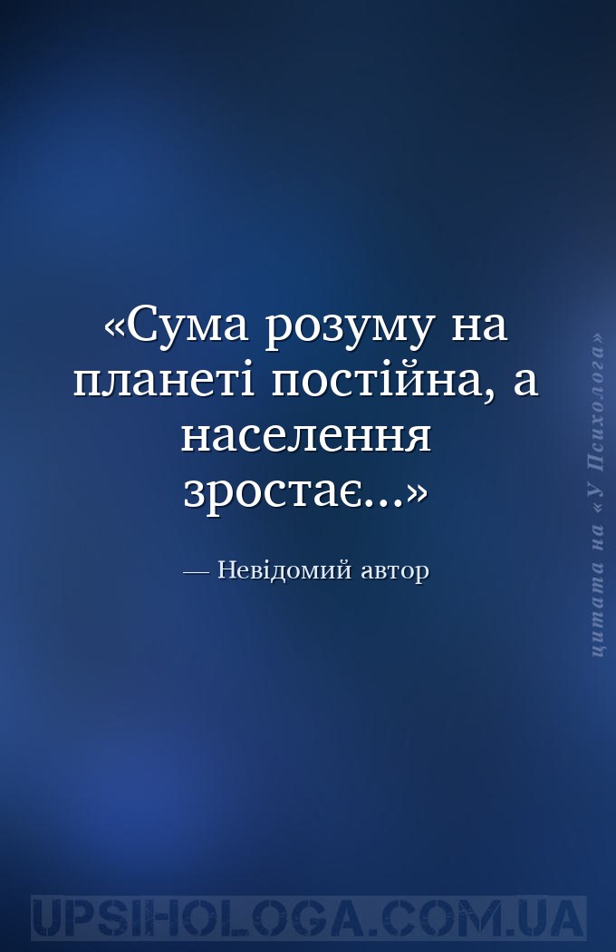 Сума розуму на планеті постійна, а населення зростає... — Невідомий автор