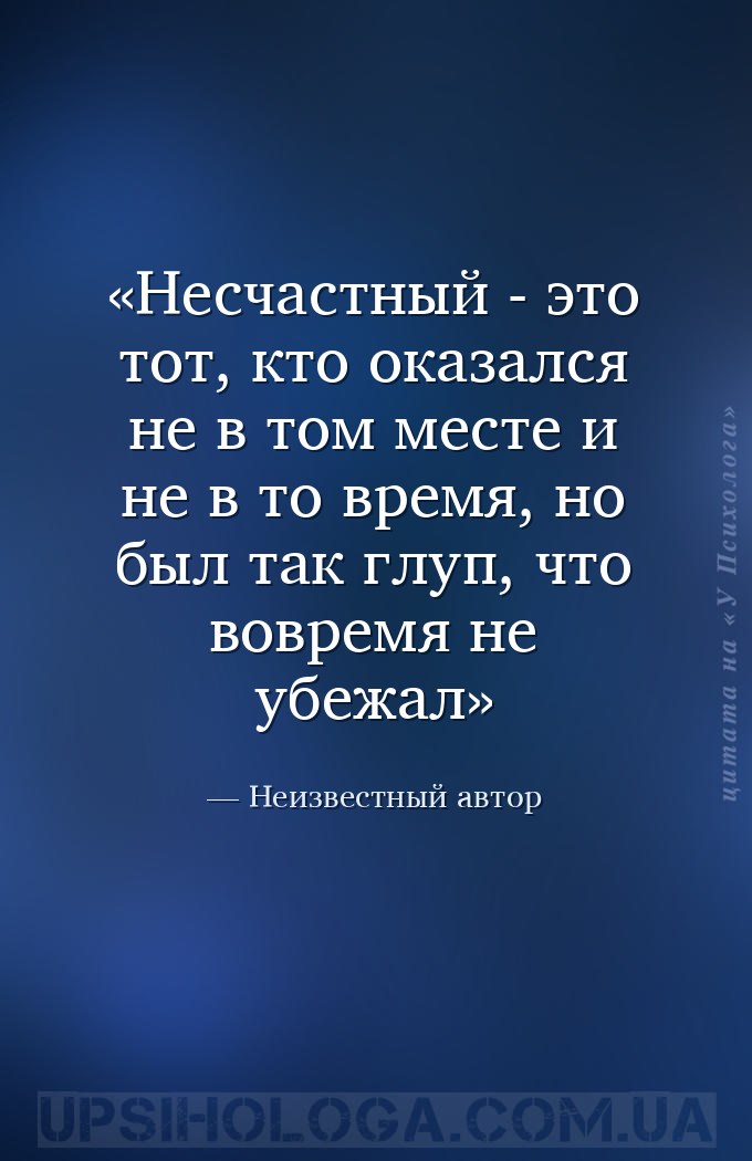 Несчастный - это тот, кто оказался не в том месте и не в то время, но был т... — Неизвестный автор