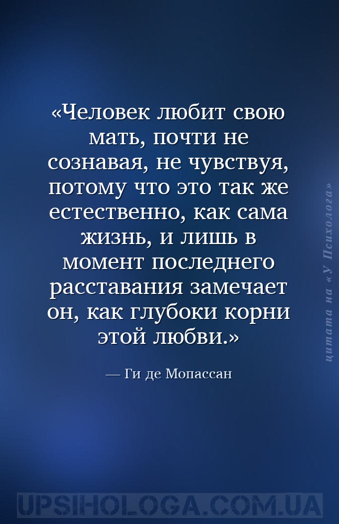Человек любит свою мать, почти не сознавая, не чувствуя, потому что это так... — Ги де Мопассан