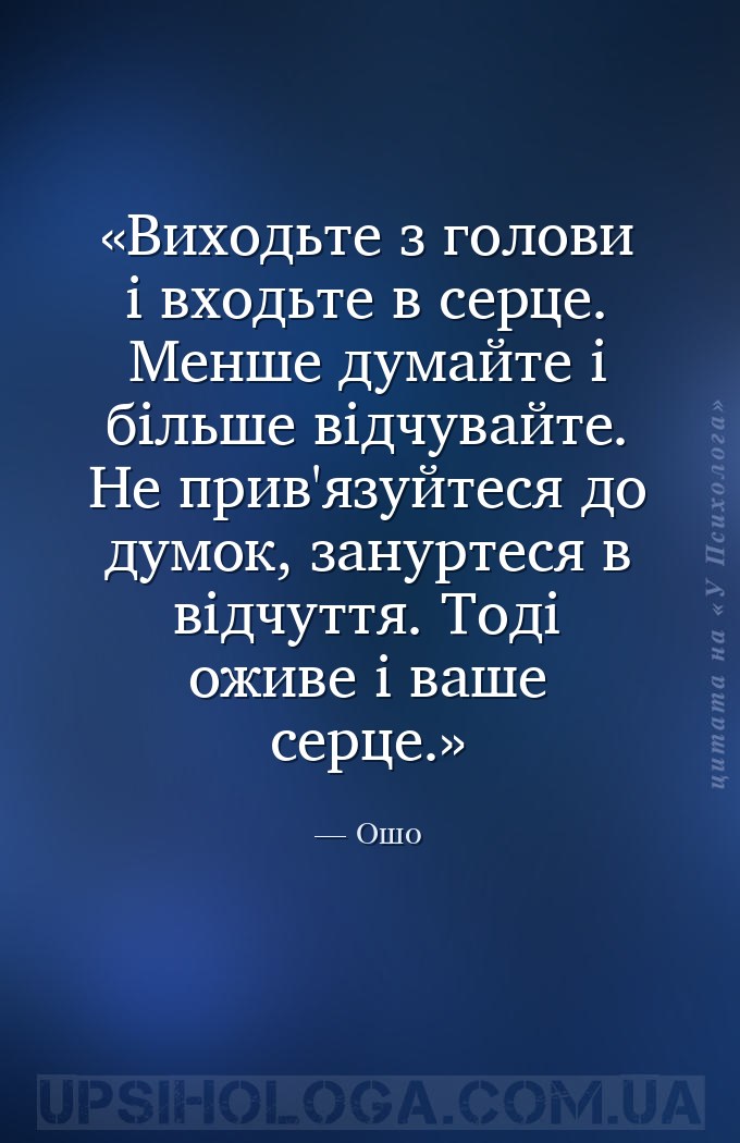 Виходьте з голови і входьте в серце. Менше думайте і більше відчувайте. Не... — Ошо