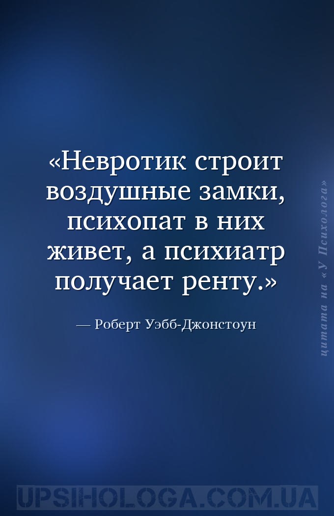 Невротик строит воздушные замки, психопат в них живет, а психиатр получает... — Роберт Уэбб-Джонстоун