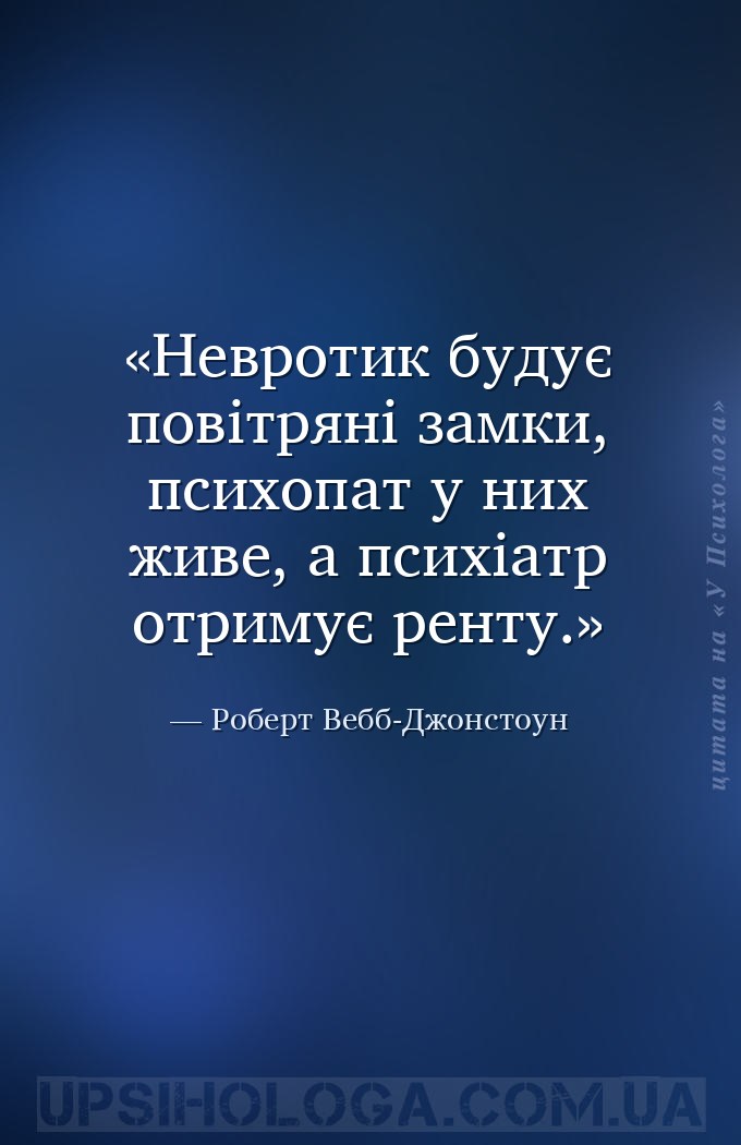 Невротик будує повітряні замки, психопат у них живе, а психіатр отримує рен... — Роберт Вебб-Джонстоун