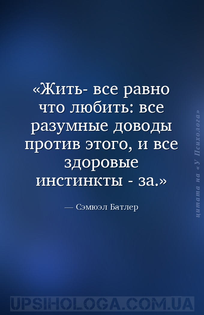 Жить- все равно что любить: все разумные доводы против этого, и все здоровы... — Сэмюэл Батлер