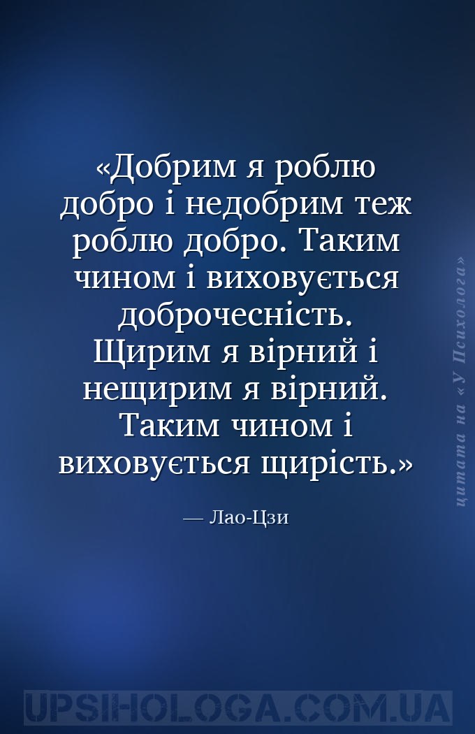 Добрим я роблю добро і недобрим теж роблю добро.
Таким чином і виховується... — Лао-Цзи