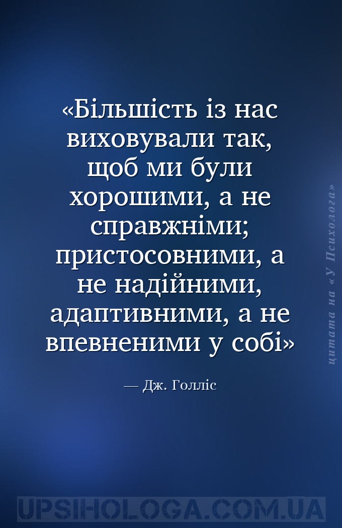 Більшість із нас виховували так, щоб ми були хорошими, а не справжніми; при... — Дж. Голліс