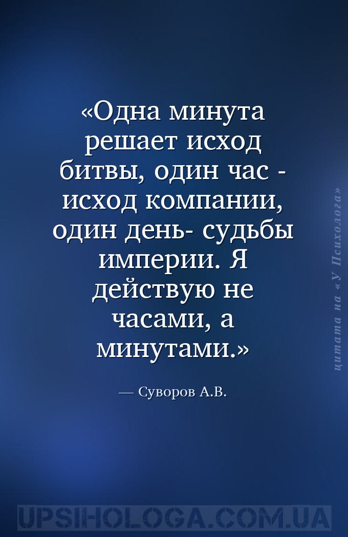 Одна минута решает исход битвы, один час - исход компании, один день- судьб... — Суворов А.В.
