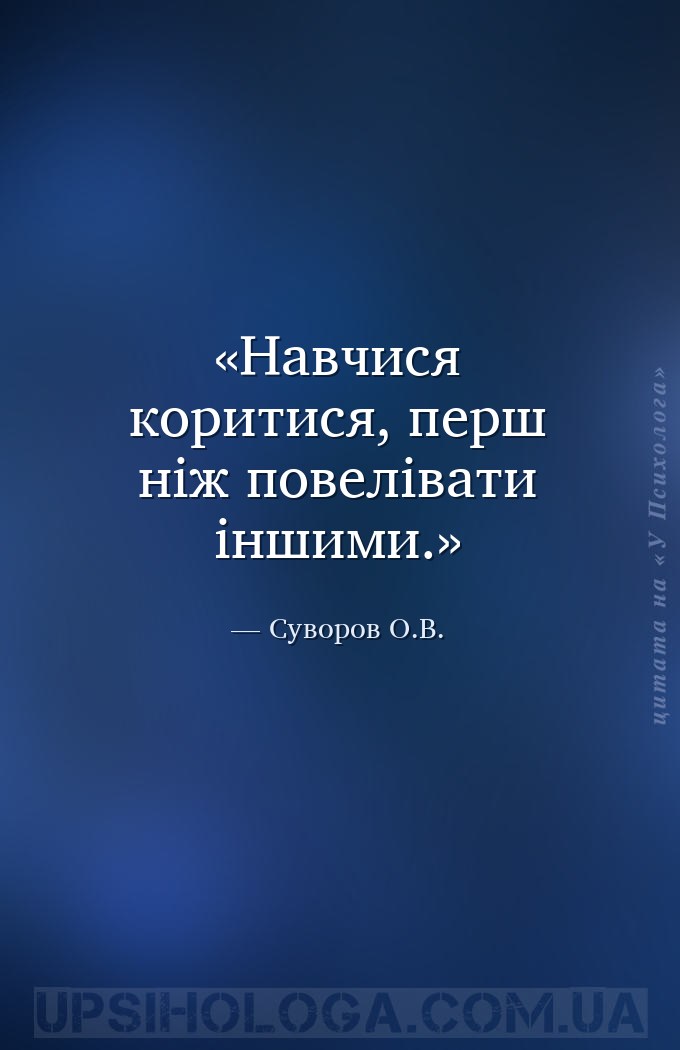 Навчися коритися, перш ніж повелівати іншими. — Суворов О.В.