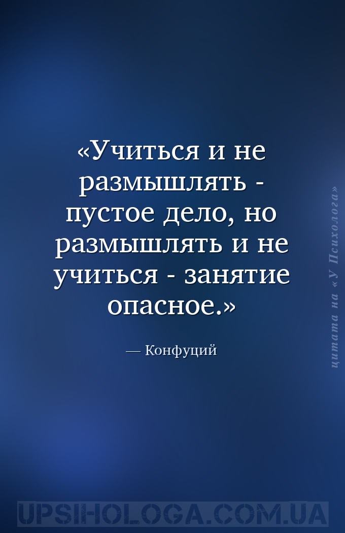 Учиться и не размышлять - пустое дело, но размышлять и не учиться - занятие... — Конфуций