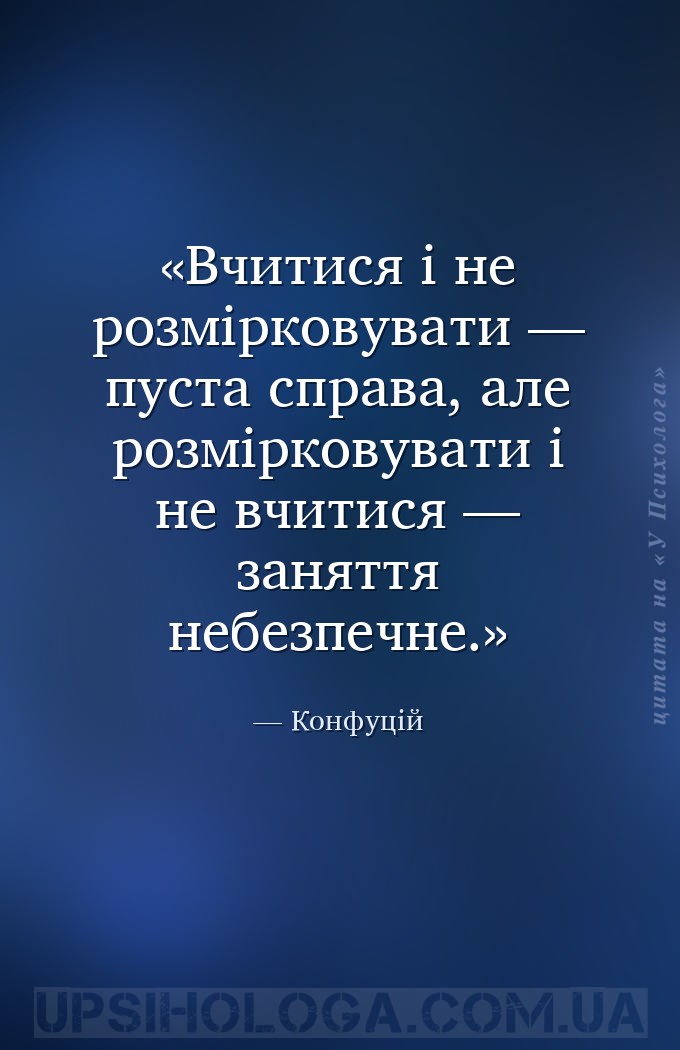 Вчитися і не розмірковувати — пуста справа, але розмірковувати і не вчитися... — Конфуцій