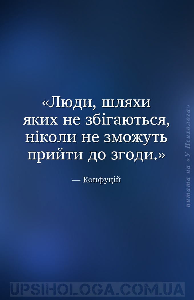 Люди, шляхи яких не збігаються, ніколи не зможуть прийти до згоди. — Конфуцій