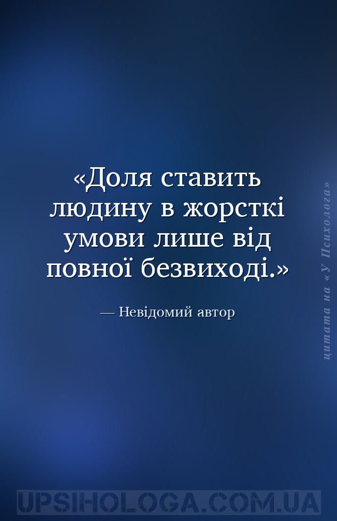 Доля ставить людину в жорсткі умови лише від повної безвиході. — Невідомий автор