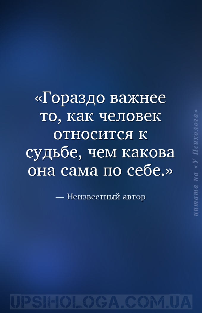 Гораздо важнее то, как человек относится к судьбе, чем какова она сама по с... — Неизвестный автор