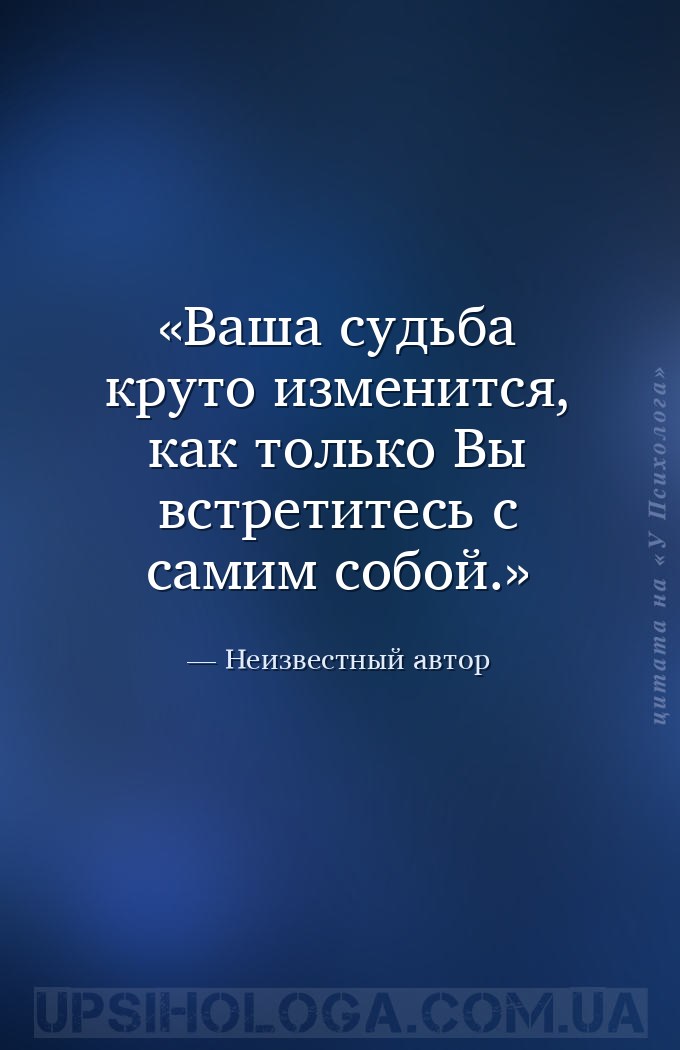 Ваша судьба круто изменится, как только Вы встретитесь с самим собой. — Неизвестный автор