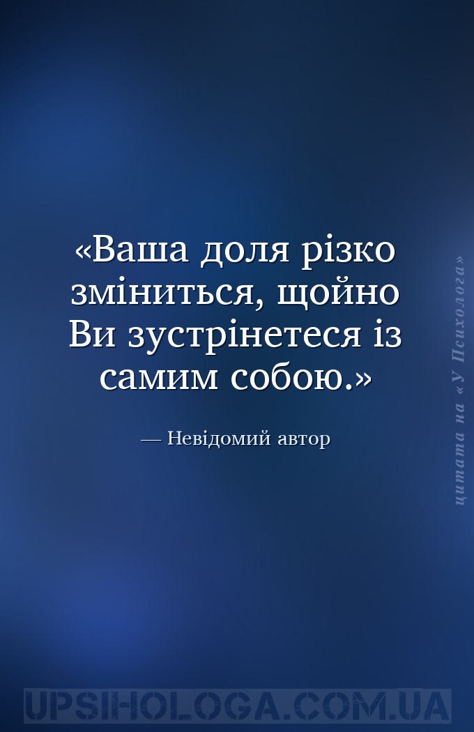 Ваша доля різко зміниться, щойно Ви зустрінетеся із самим собою. — Невідомий автор