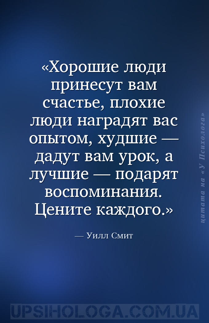 Хорошие люди принесут вам счастье, плохие люди наградят вас опытом, худшие... — Уилл Смит