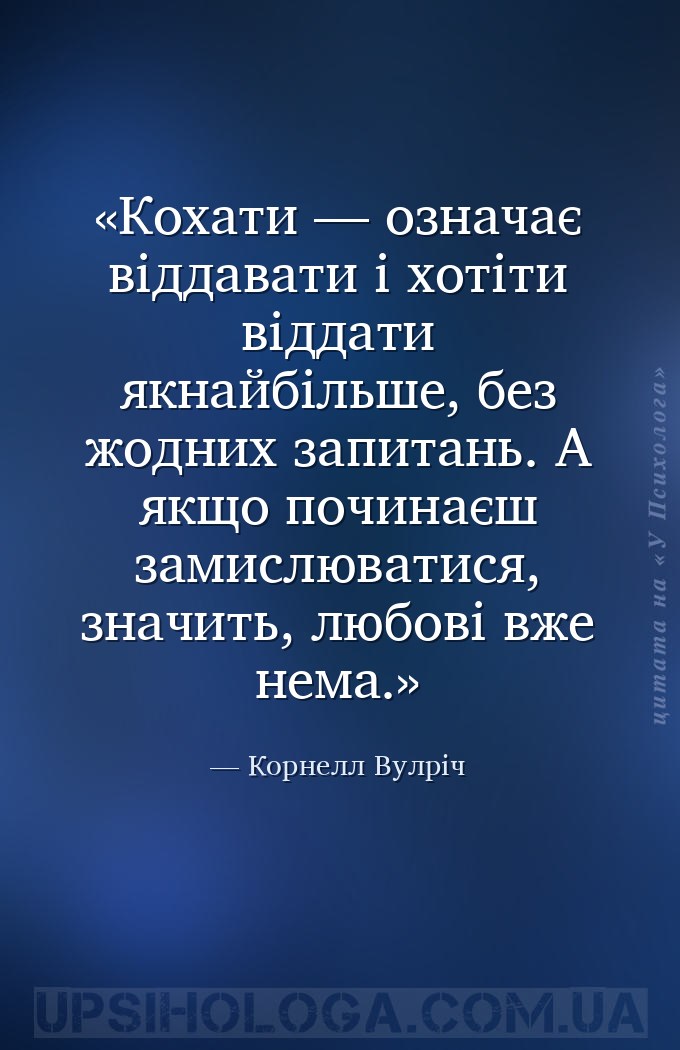 Кохати — означає віддавати і хотіти віддати якнайбільше, без жодних запитан... — Корнелл Вулріч