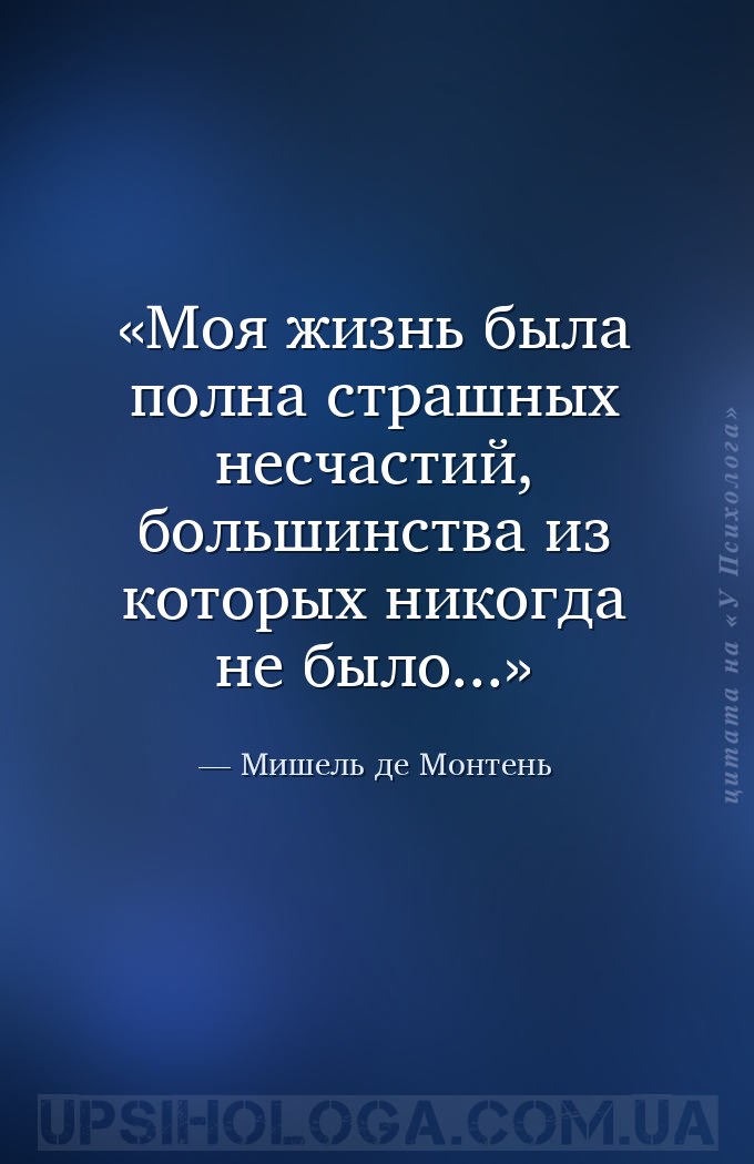 Моя жизнь была полна страшных несчастий, большинства из которых никогда не... — Мишель де Монтень