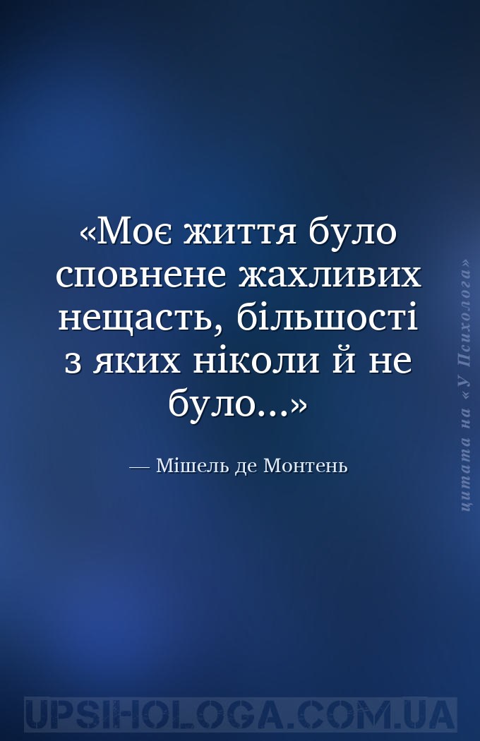 Моє життя було сповнене жахливих нещасть, більшості з яких ніколи й не було... — Мішель де Монтень