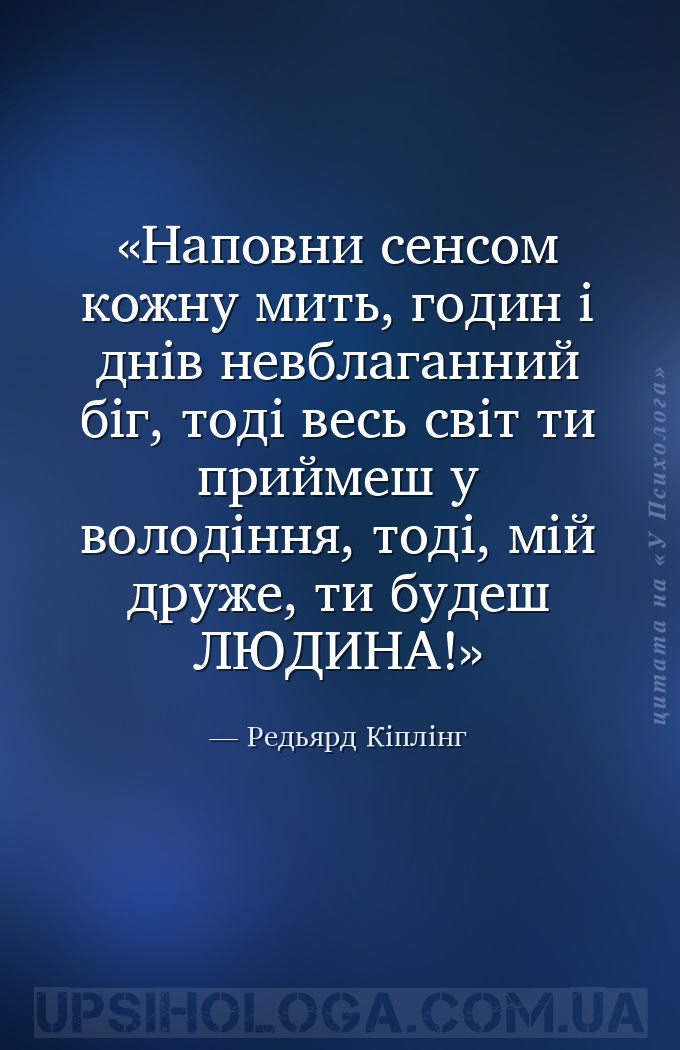 Наповни сенсом кожну мить,
годин і днів невблаганний біг,
тоді весь світ... — Редьярд Кіплінг