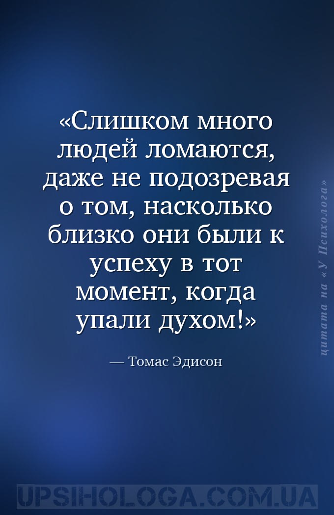 Слишком много людей ломаются, даже не подозревая о том, насколько близко он... — Томас Эдисон