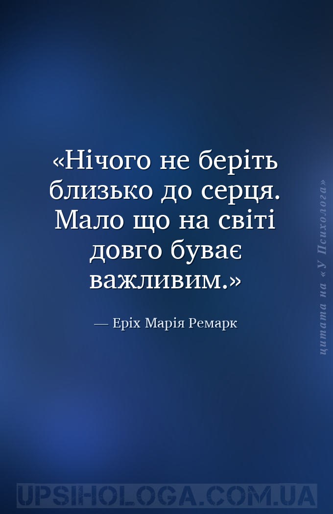 Нічого не беріть близько до серця. Мало що на світі довго буває важливим. — Еріх Марія Ремарк