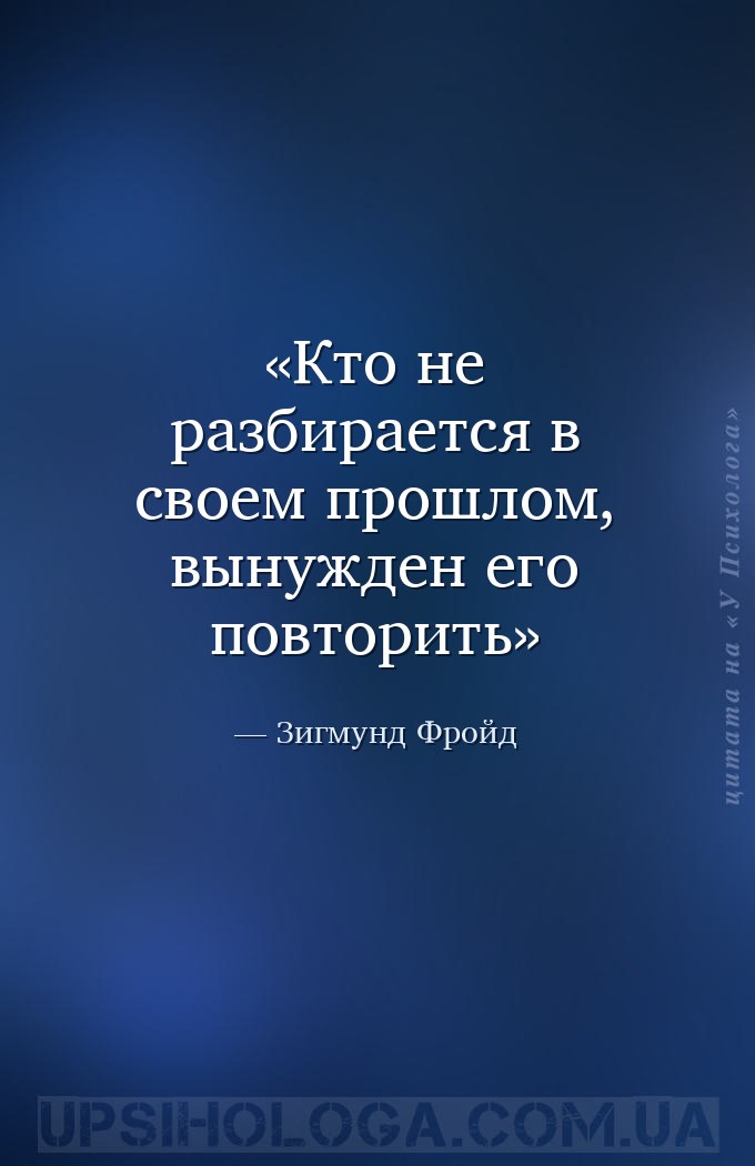 Кто не разбирается в своем прошлом, вынужден его повторить — Зигмунд Фройд