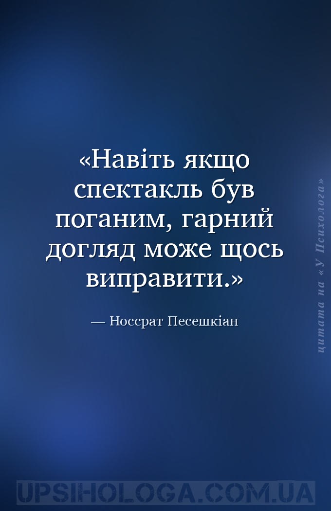 Навіть якщо спектакль був поганим, гарний догляд може щось виправити. — Носсрат Песешкіан