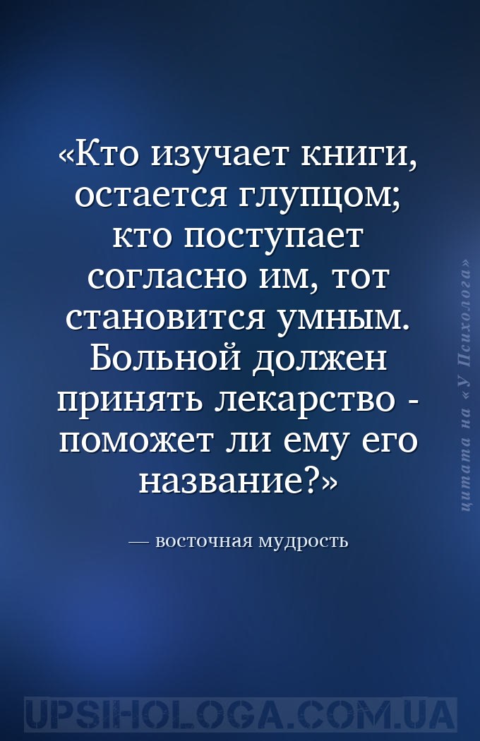 Кто изучает книги, остается глупцом; кто поступает согласно им, тот станови... — восточная мудрость