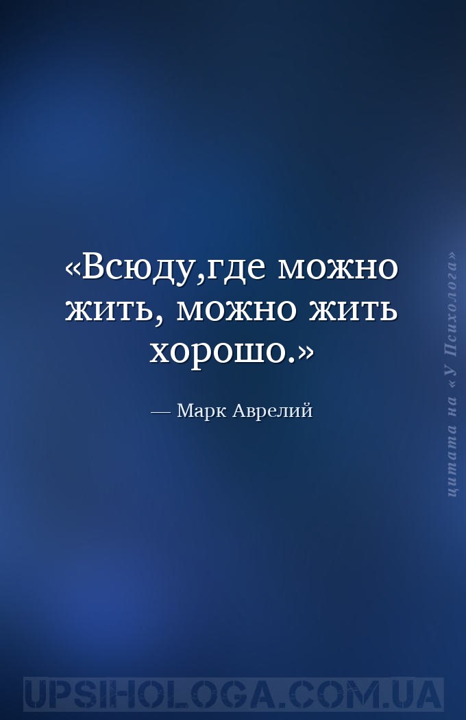 Всюду,где можно жить, можно жить хорошо. — Марк Аврелий