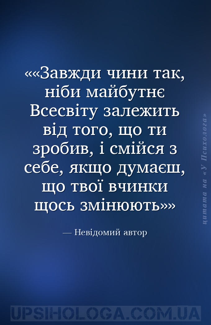 «Завжди чини так, ніби майбутнє Всесвіту залежить від того, що ти зробив, і... — Невідомий автор