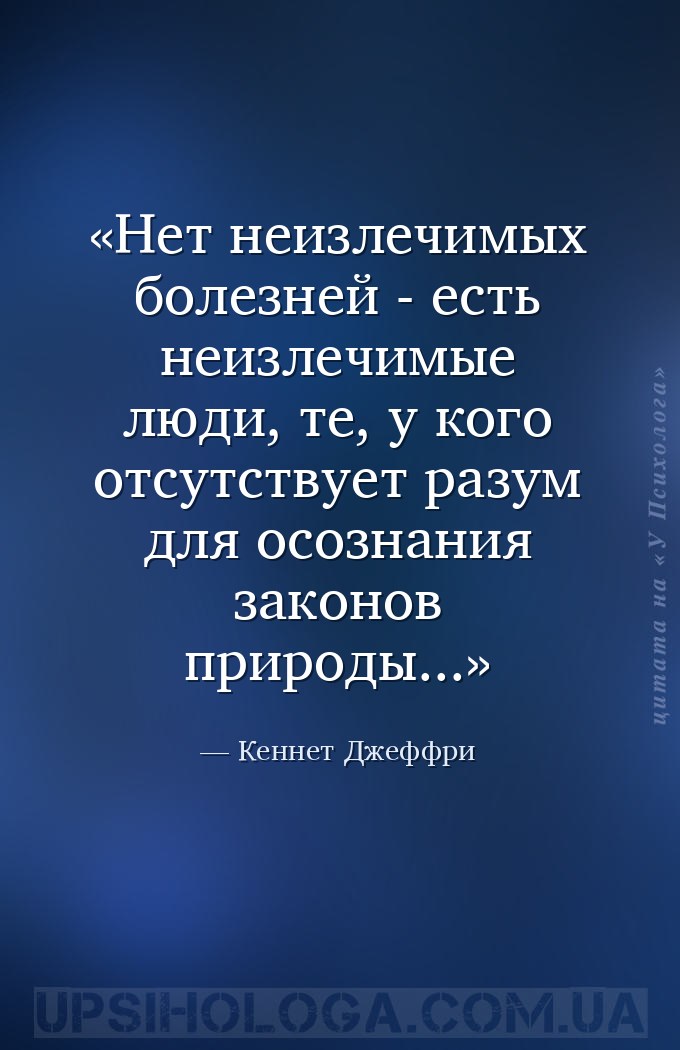 Нет неизлечимых болезней - есть неизлечимые люди, те, у кого отсутствует ра... — Кеннет Джеффри