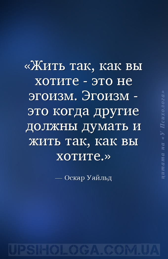 Жить так, как вы хотите - это не эгоизм. Эгоизм - это когда другие должны д... — Оскар Уайльд