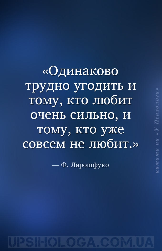 Одинаково трудно угодить и тому, кто любит очень сильно, и тому, кто уже со... — Ф. Ларошфуко