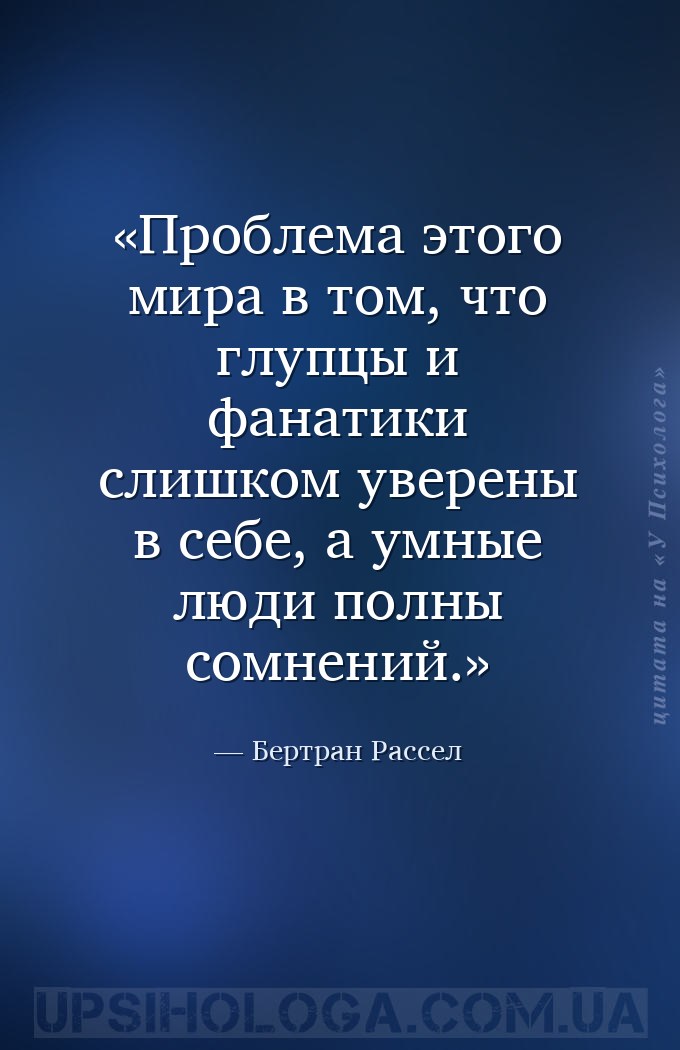 Проблема этого мира в том, что глупцы и фанатики слишком уверены в себе, а... — Бертран Рассел