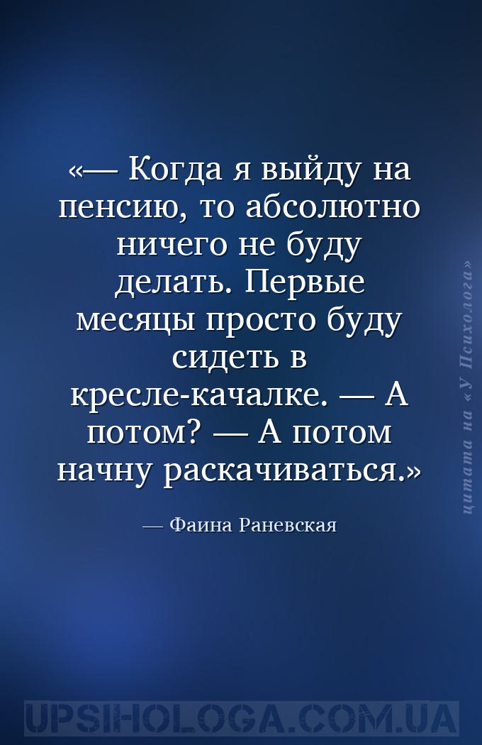 — Когда я выйду на пенсию, то абсолютно ничего не буду делать. Первые месяц... — Фаина Раневская