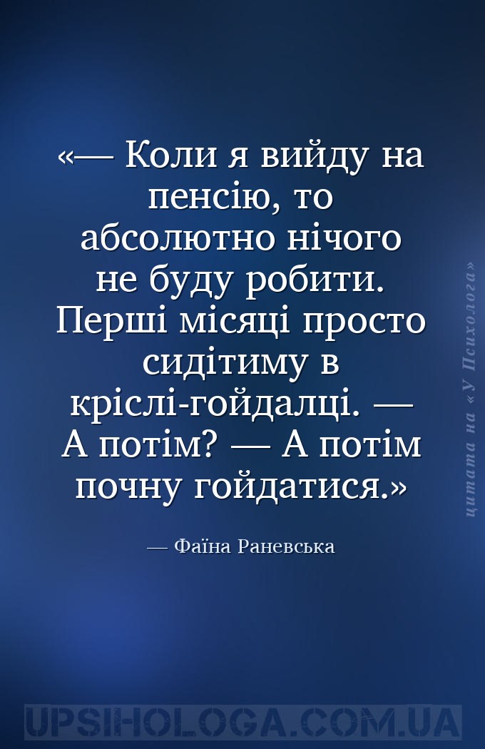 — Коли я вийду на пенсію, то абсолютно нічого не буду робити. Перші місяці... — Фаїна Раневська