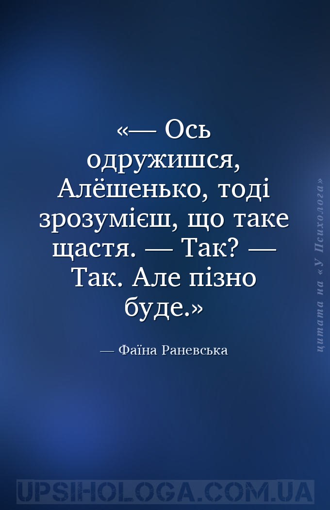 — Ось одружишся, Алёшенько, тоді зрозумієш, що таке щастя.
— Так?
— Так.... — Фаїна Раневська