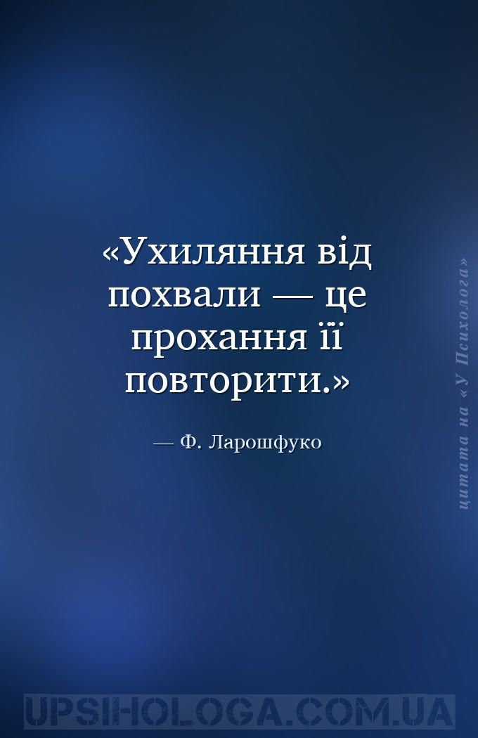 Ухиляння від похвали — це прохання її повторити. — Ф. Ларошфуко
