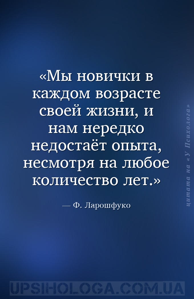 Мы новички в каждом возрасте своей жизни, и нам нередко недостаёт опыта, не... — Ф. Ларошфуко