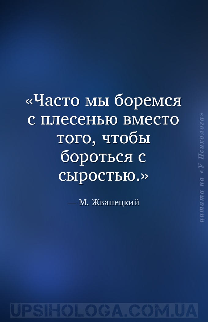 Часто мы боремся с плесенью вместо того, чтобы бороться с сыростью. — М. Жванецкий