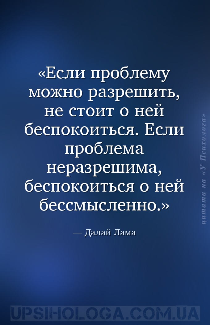 Если проблему можно разрешить, не стоит о ней беспокоиться. Если проблема н... — Далай Лама