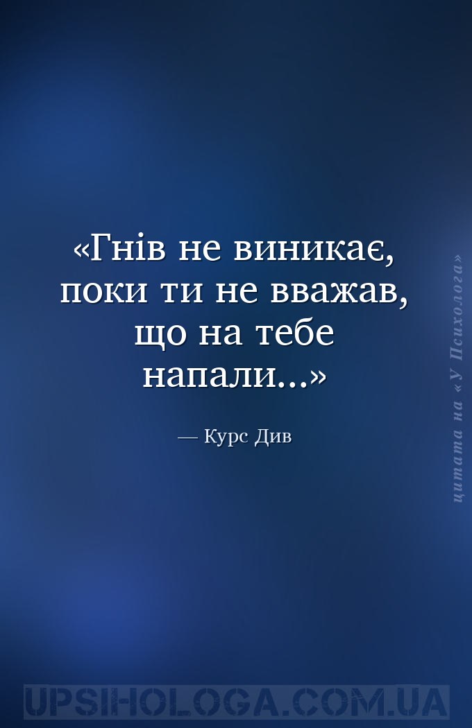 Гнів не виникає, поки ти не вважав, що на тебе напали... — Курс Див