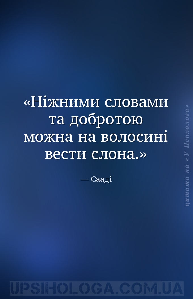 Ніжними словами та добротою можна на волосині вести слона. — Сааді