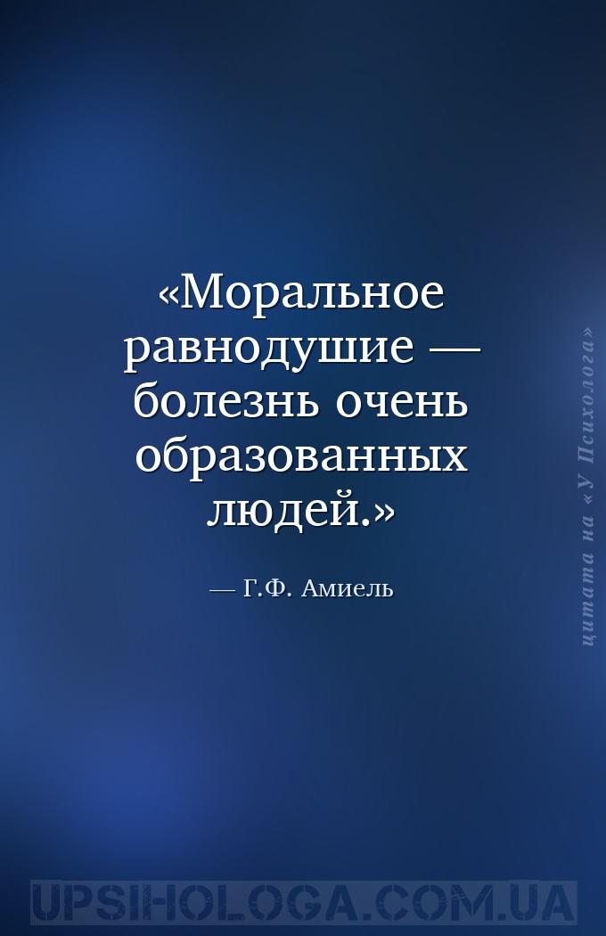 Моральное равнодушие — болезнь очень образованных людей. — Г.Ф. Амиель