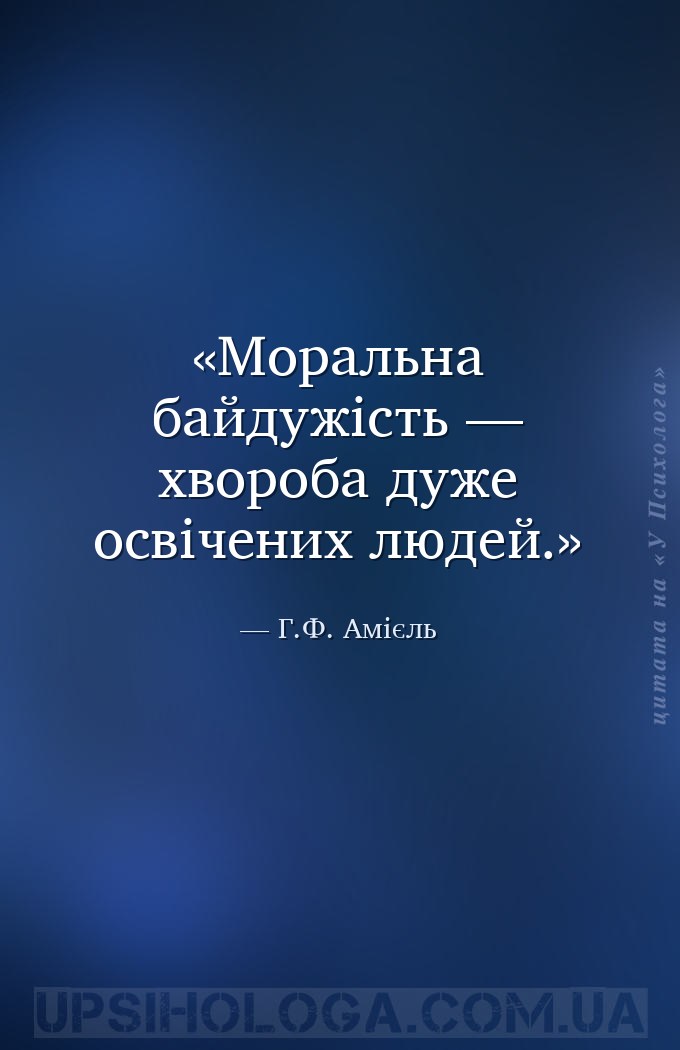 Моральна байдужість — хвороба дуже освічених людей. — Г.Ф. Амієль