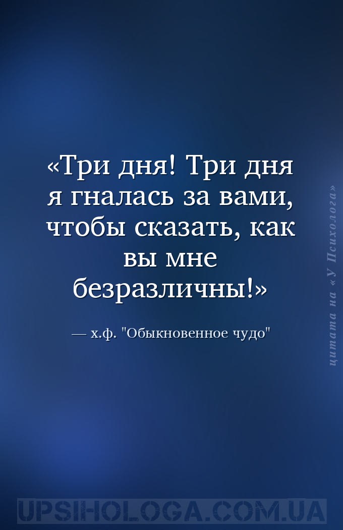 Три дня! Три дня я гналась за вами, чтобы сказать, как вы мне безразличны! — х.ф. "Обыкновенное чудо"